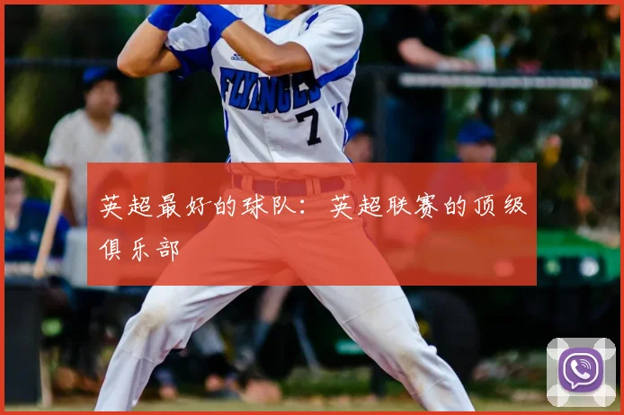 英超最好的球队：英超联赛的顶级俱乐部