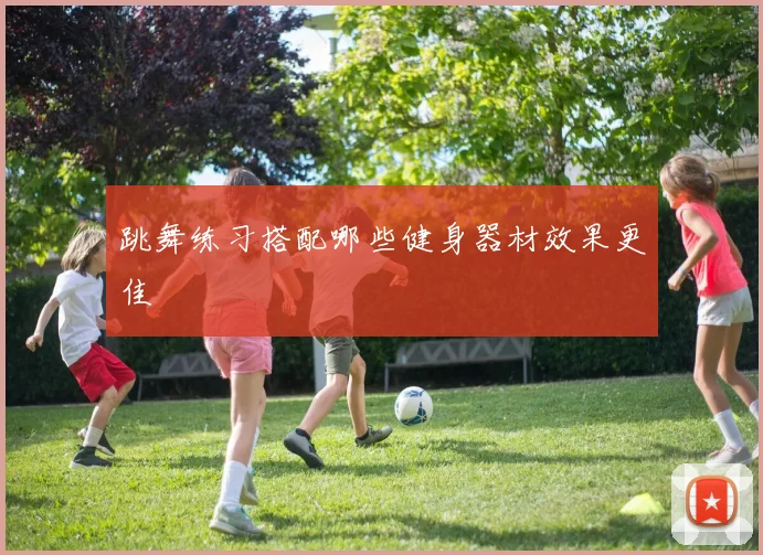 跳舞练习搭配哪些健身器材效果更佳